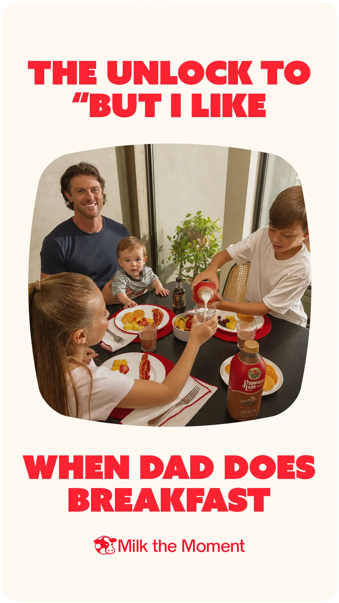 Social post on cream reading “The unlock to “but I like when dad does breakfast”, over a photo of a dad and three kids at a breakfast table of bacon and fruit, a boy pouring from a bottle of Promised Land Dairy Midnight Chocolate; signed “Milk the Moment”